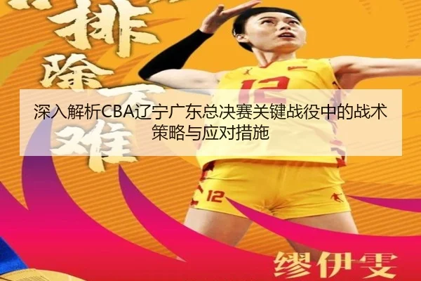 深入解析CBA辽宁广东总决赛关键战役中的战术策略与应对措施（LOL Esports）